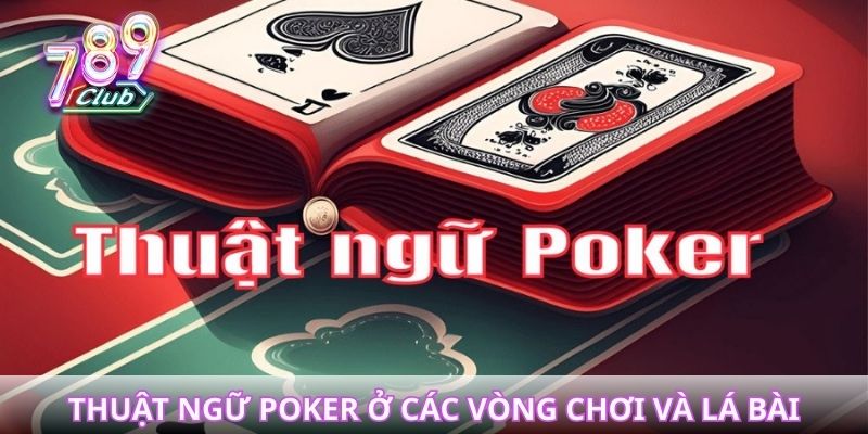 Thuật ngữ Poker liên quan đến các vòng chơi và lá bài